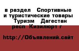  в раздел : Спортивные и туристические товары » Туризм . Дагестан респ.,Кизилюрт г.